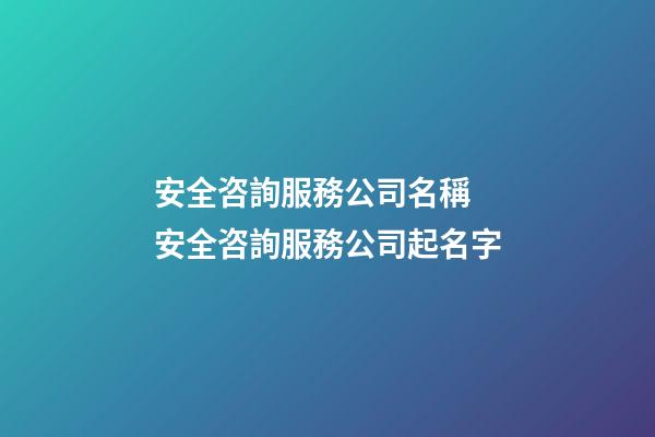 安全咨詢服務公司名稱 安全咨詢服務公司起名字-第1張-公司起名-玄機派